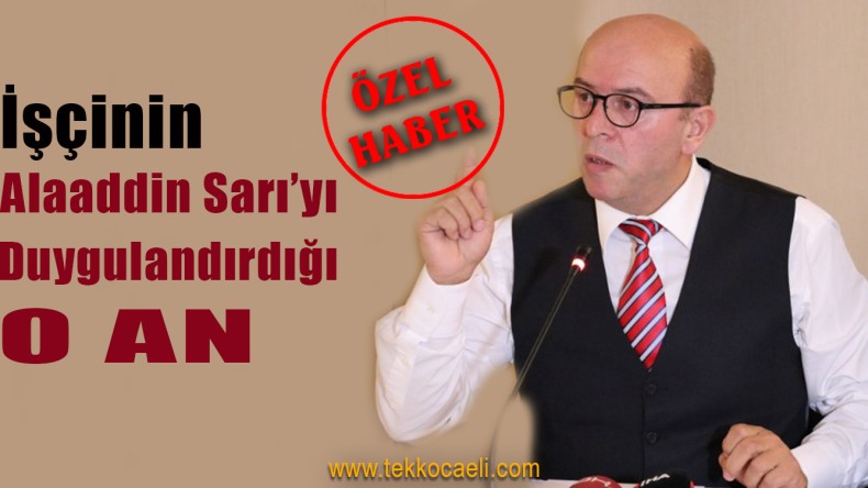 Lastik İş Genel Başkanı Sarı, O An’ı Unutamıyor