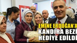 Emine Erdoğan’a Kandıra Bezi Hediye Ettiler