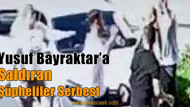Yusuf Bayraktar’a Saldırıda Şüpheliler Serbest