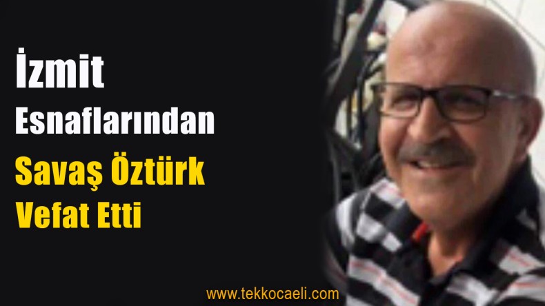 İzmit Esnaflarından Savaş Öztürk Vefat Etti