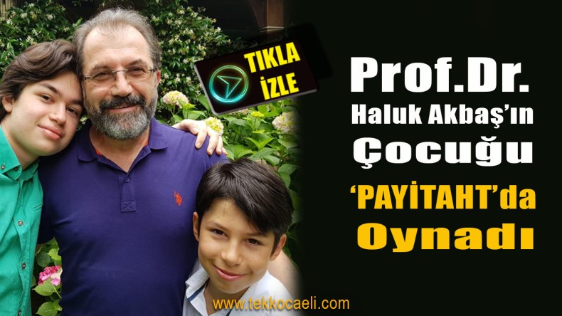 Prof. Dr. Haluk Akbaş’ın Oğlu ‘Payitaht Abdülhamid”te Rol Aldı