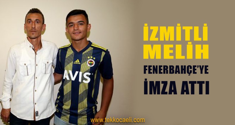 İzmitli Melih, Fenerbahçe’ye İmza Attı