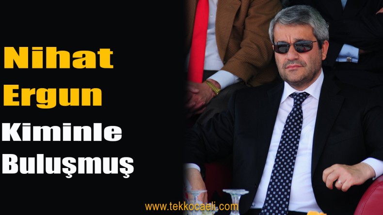 Nihat Ergun, Kocaeli’de Bakın Kiminle Buluşmuş