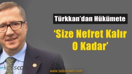 Türkkan’dan Hükümete; ‘Size nefret Kalır, O Kadar’