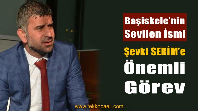 Başiskele’de Şevki Serim’e Önemli Görev