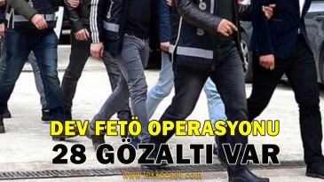 Dev FETÖ Operasyonu; 28 Gözaltı Var