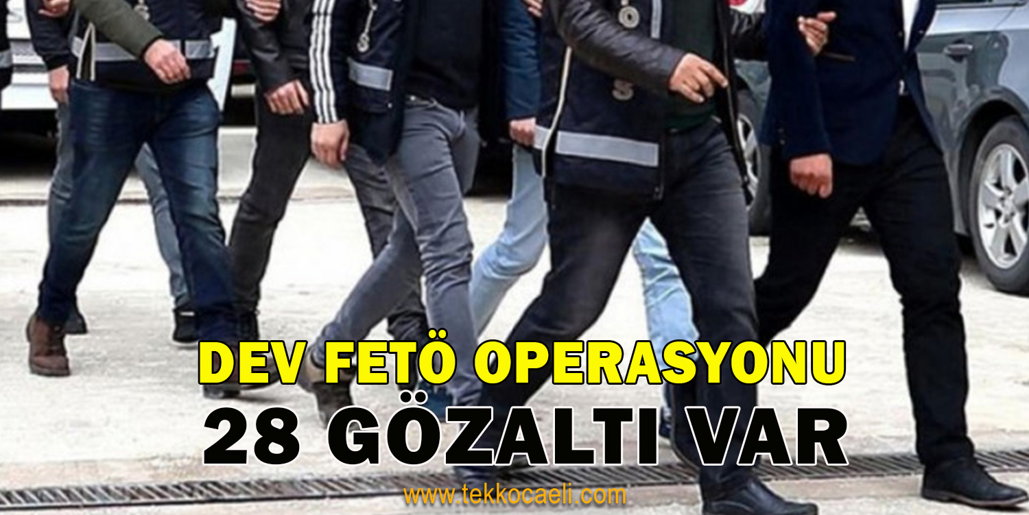Dev FETÖ Operasyonu; 28 Gözaltı Var
