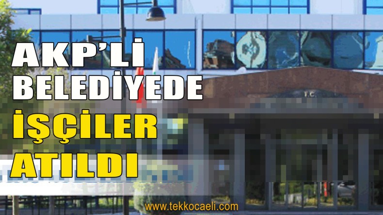 AKP’li Belediye Başkanı İşçileri Attı