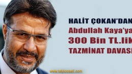 Halit Çokan’dan 300 Bin TL.lik Tazminat Davası