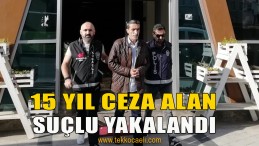 15 Yıl Ceza Alan Suçlu Yakalandı
