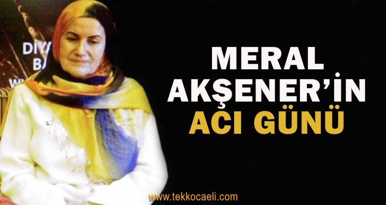 Meral Akşener’in Acı Günü
