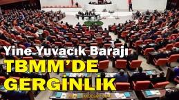 TBMM’de Yuvacık Barajı Gerginliği