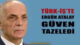 TÜRK’İŞ’te Ergün Atalay Yeniden Başkan Seçildi