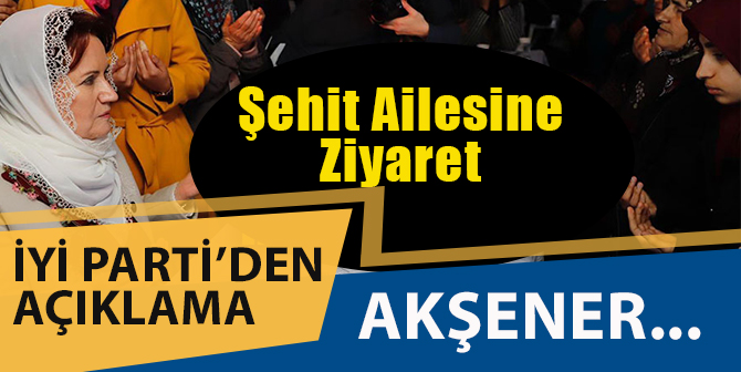 Akşener’den Şehit Ailesine Ziyaret