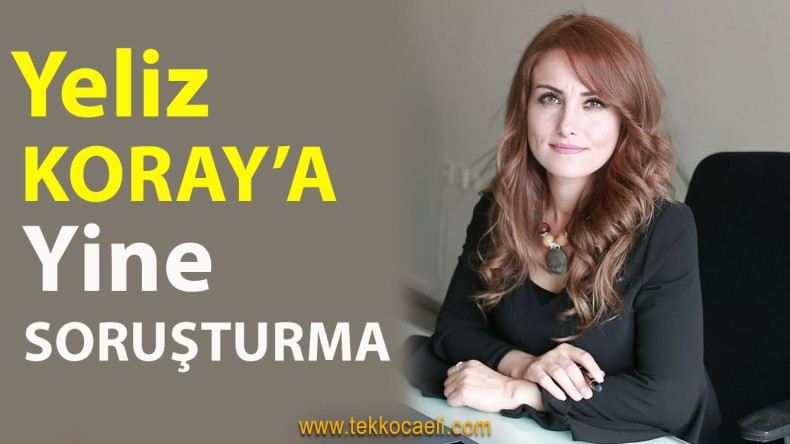 Yeliz Koray Hakkında Soruşturma Açıldı