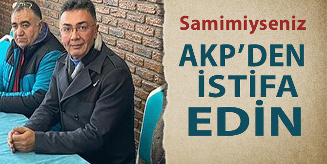 Şanbaz Yıldız: ‘Samimiyseler AKP’den İstifa Etsinler’