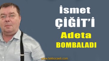 İsmet Çiğit’i Bombardımana Tuttu