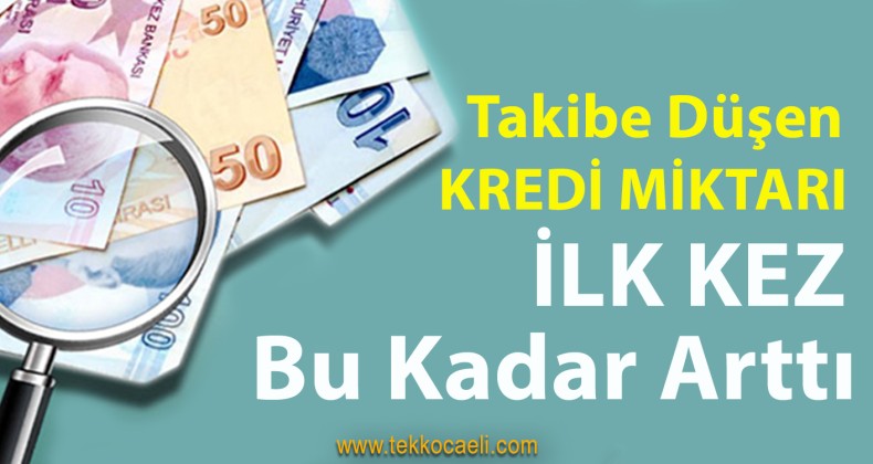 Takibe Düşen Kredi Miktarında Büyük Artış