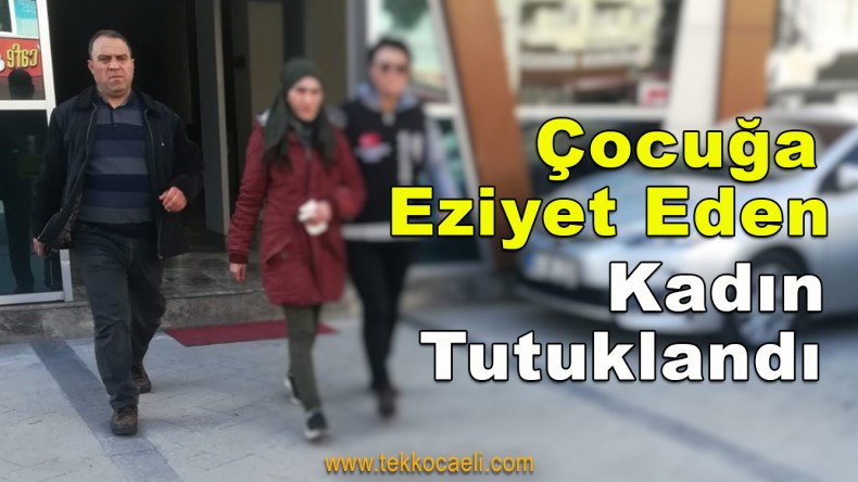Çocuğa Eziyet Yapan Kadın Tutuklandı