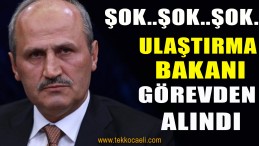 Son Dakika! Ulaştırma Bakanı Görevden Alındı
