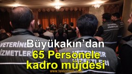 Tahir Büyükakın’dan 65 Personele Kadro Müjdesi