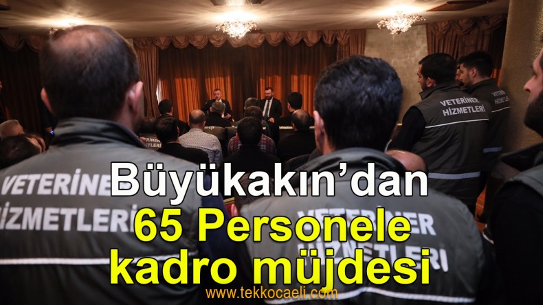 Tahir Büyükakın’dan 65 Personele Kadro Müjdesi