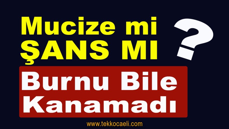 Feci Kazadan Burnu Bile Kanamadan Kurtuldu