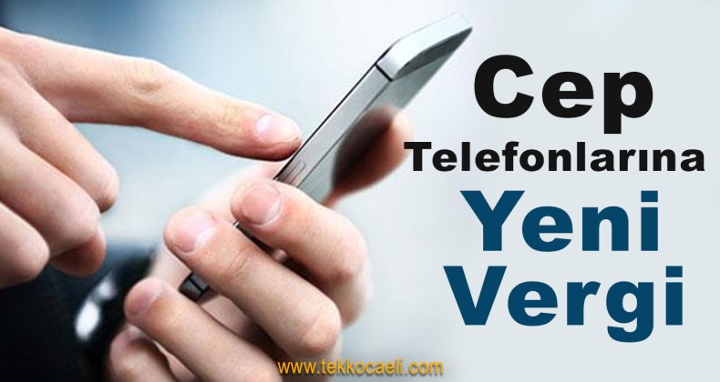 Cep Telefonlarına Ek Vergi Geldi