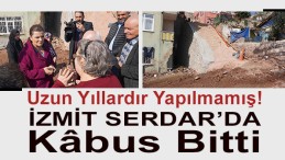 İzmit Serdar’da Yılların Kabusu Bitti