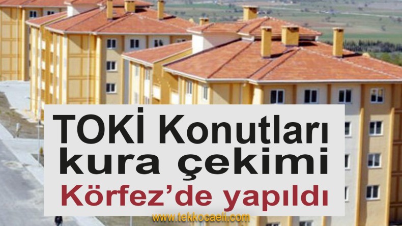 Körfez TOKİ Konutları Kura Çekimi Yapıldı