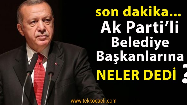 Cumhurbaşkanı Erdoğan AKP’li Belediye Başkanlarına Seslendi
