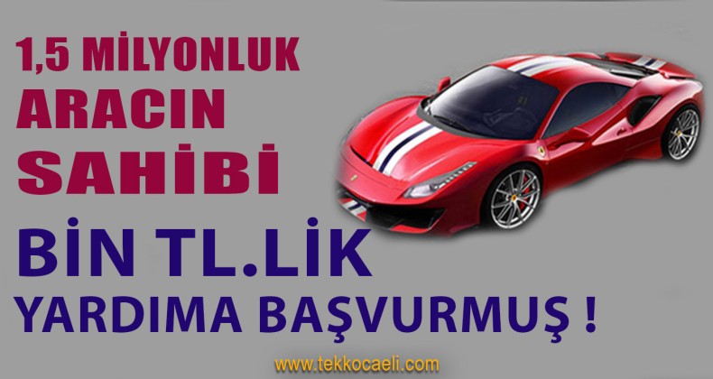 1,5 Milyonluk Arabası Olan Bin TL. Yardıma Başvurmuş!
