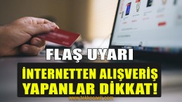 İnternetten Alışveriş Yapanlar Dikkat!