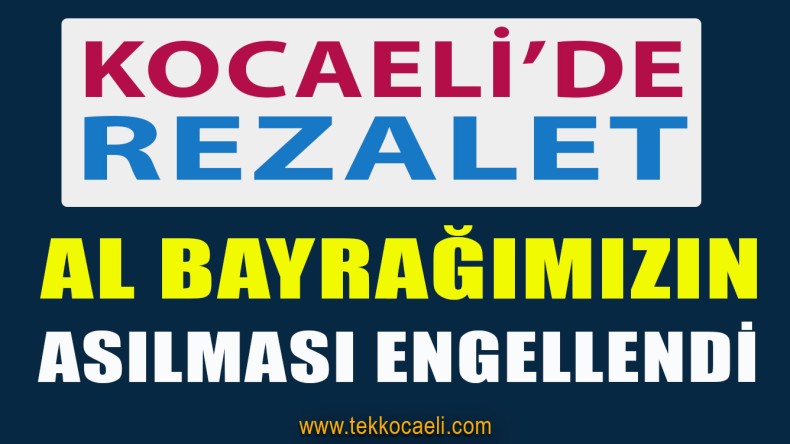İzmit’te Atatürk ve Al Bayrağımızın Asılmasına Engel Oldular