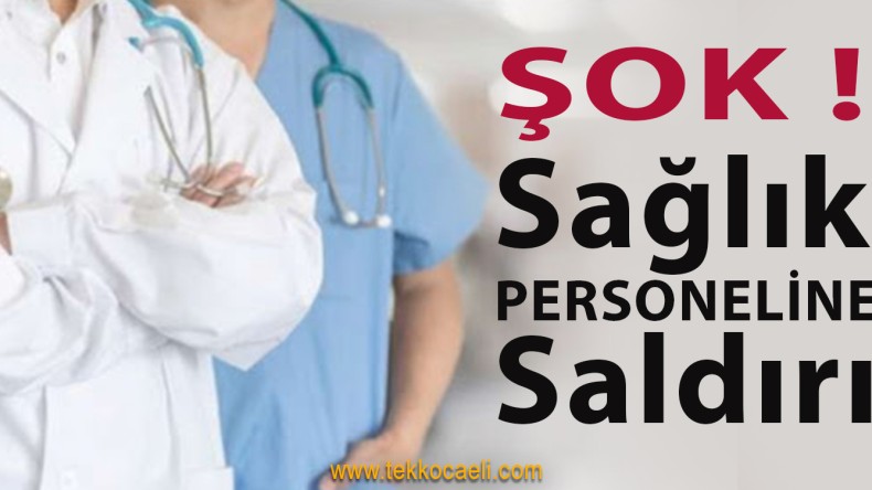 Kocaeli’de Sağlık Çalışanlarına Saldırı