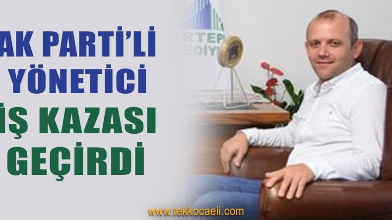 Ak Partili Yönetici İş Kazası Geçirdi