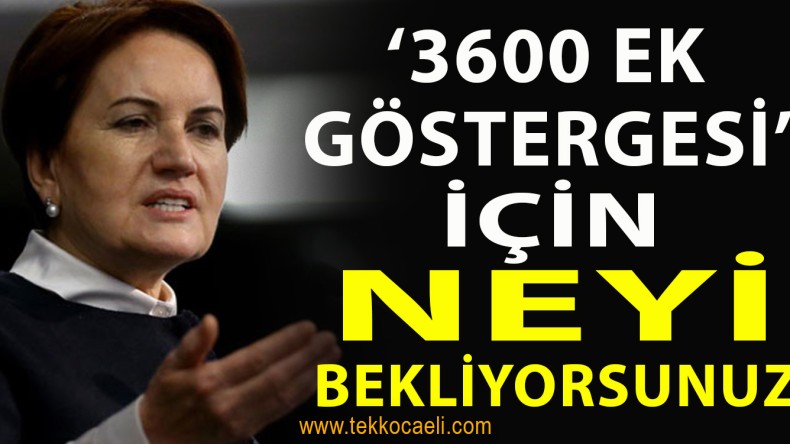 Meral Akşener’den ‘3600 Ek Gösterge’ Çıkışı