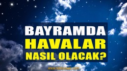 Bayramda Havalar Nasıl Olacak?