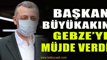 Tahir Büyükakın’dan Gebze’ye Müjde