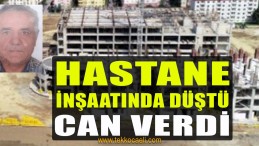 Hastane İnşaatında 3. Kattan Düşen İşçi Can Verdi