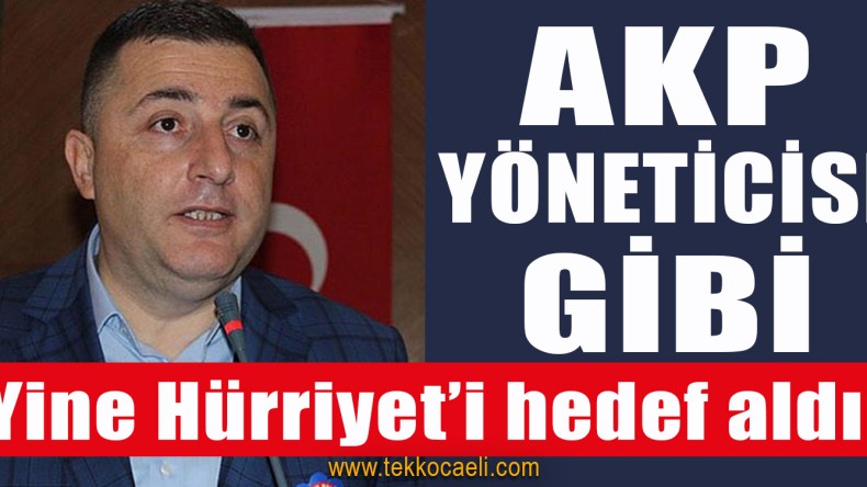 AKP Yöneticisi Gibi, Yine Hürriyet’i Hedef Aldı