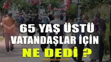 65 Yaş Üstü Vatandaşlar İçin Neler Dedi