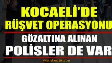 Kocaeli’de Dev Rüşvet Operasyonu; Çok Sayıda Gözaltı Var
