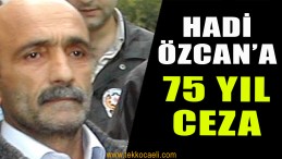 Hadi Özcan’a 75 Yıl Ceza