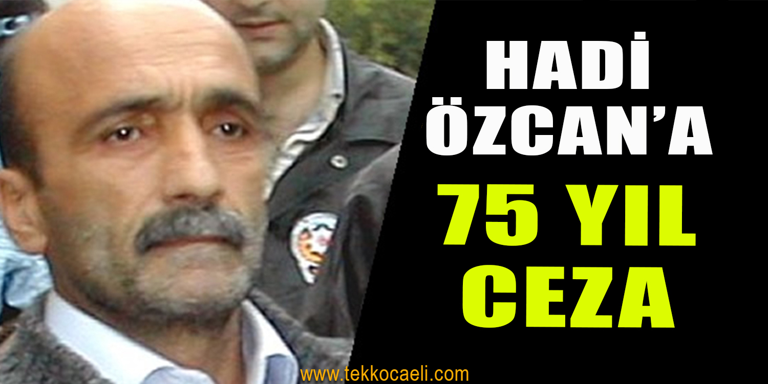 Hadi Özcan’a 75 Yıl Ceza