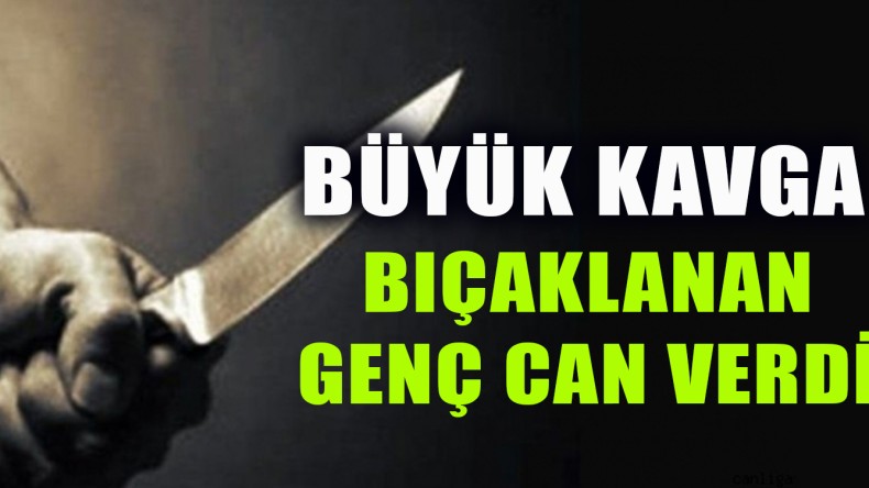 Büyük Kavga; Bıçaklanan Genç Can Verdi