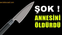 ŞOK! Annesini Bıçaklayarak Öldürdü