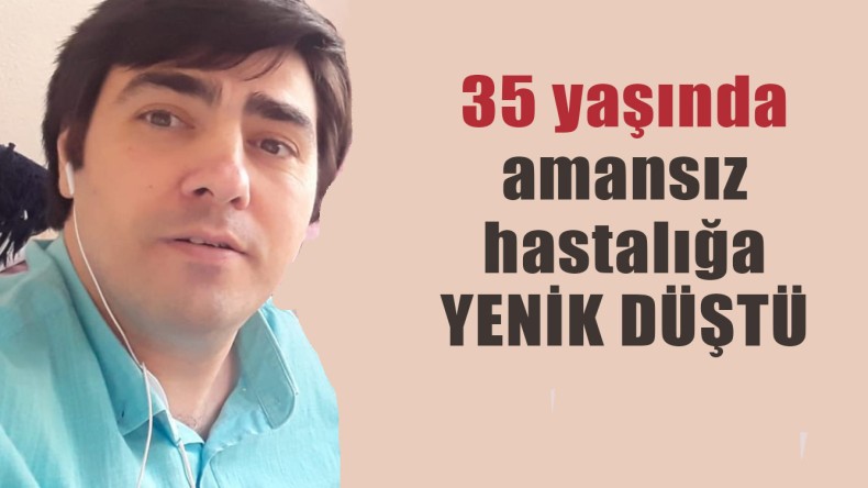 35 Yaşındaki Fırat Altın Amansız Hastalığa Yenik Düştü