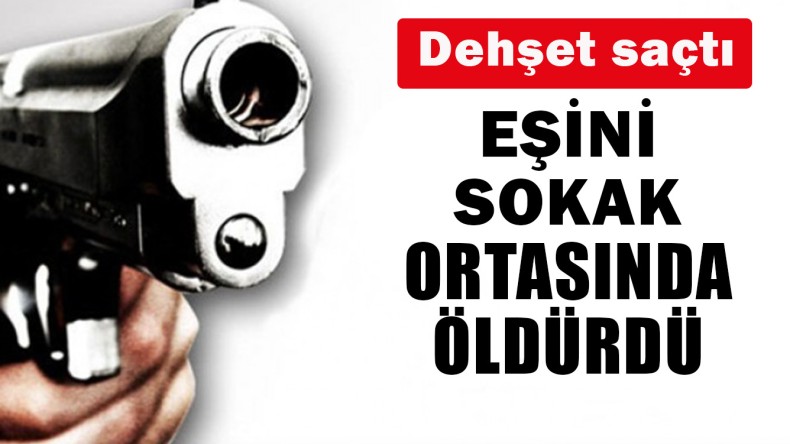 Eşini Sokak Ortasında Vurarak Öldürdü