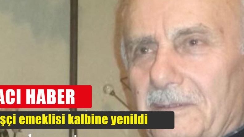 İşçi emeklisi kalbine yenik düştü